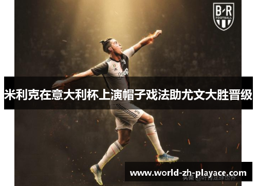 米利克在意大利杯上演帽子戏法助尤文大胜晋级