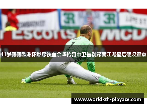 41岁佩佩欧洲杯燃尽铁血余晖传奇中卫告别绿茵江湖最后硬汉篇章