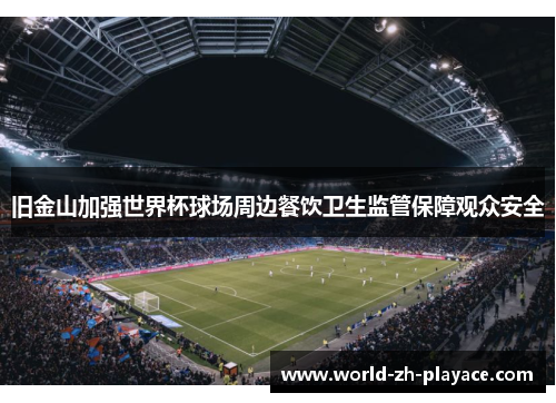 旧金山加强世界杯球场周边餐饮卫生监管保障观众安全 旧金山加强世界杯球场周边餐饮卫生监管保障观众安全