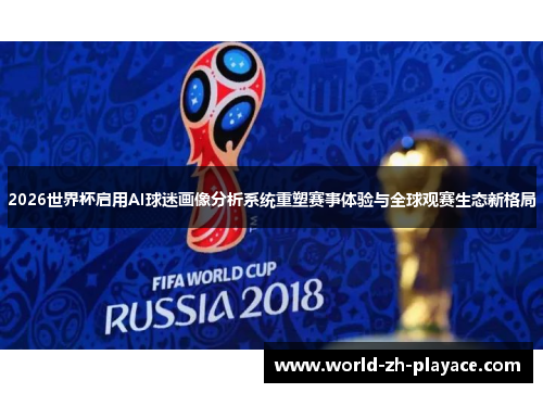 2026世界杯启用AI球迷画像分析系统重塑赛事体验与全球观赛生态新格局 2026世界杯启用AI球迷画像分析系统重塑赛事体验与全球观赛生态新格局