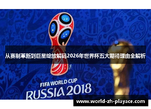 从赛制革新到巨星绽放解码2026年世界杯五大期待理由全解析 从赛制革新到巨星绽放解码2026年世界杯五大期待理由全解析