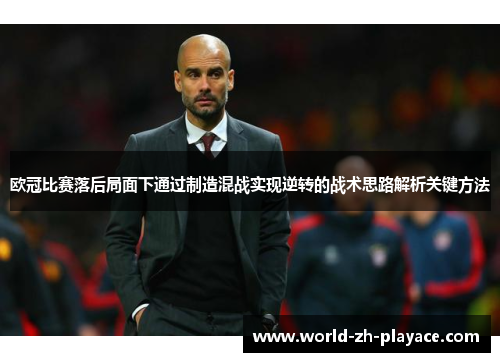 欧冠比赛落后局面下通过制造混战实现逆转的战术思路解析关键方法